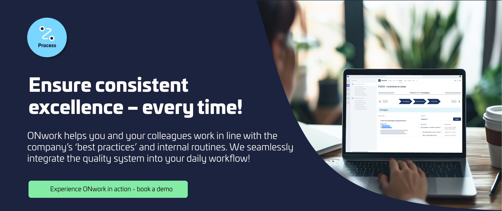 Do the job right – every time! ONwork helps you follow the company's best practices and internal routines. Visual representation of ONwork as a quality system integrated into daily workflows.